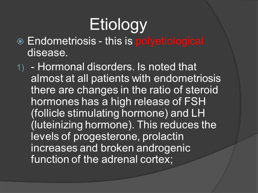 Etiology Endometriosis - this is polyetiological disease. - Hormonal disorders. Is noted that almost